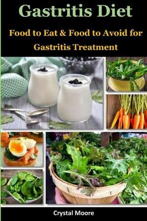 Gastritis Diet: Food to Eat & Food to Avoid for Gastritis Treatment de Crystal Moore