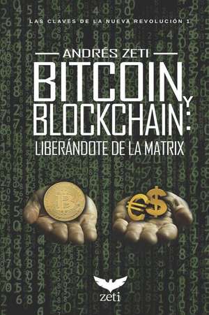 Bitcoin Y Blockchain: Liberándote de la Matrix: Las Claves de la Nueva Revolución 1 de Andres Zeti