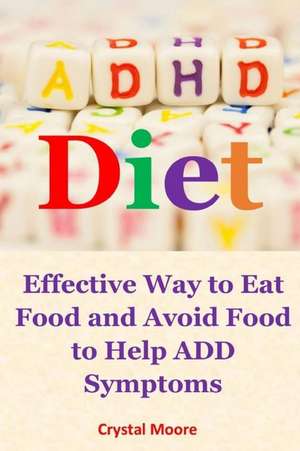 ADHD Diet: Effective Way to Eat Food and Avoid Food to Help Add Symptoms de Crystal Moore