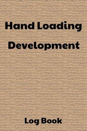 Hand Loading Development Log Book: 6x9 120-Page Reloading Hand Loading Bullets Record Log Book de Making Ammo Log Books