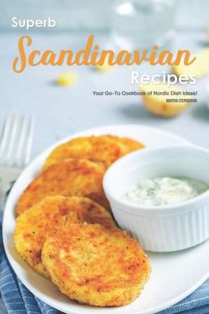 Superb Scandinavian Recipes: Your Go-To Cookbook of Nordic Dish Ideas! de Martha Stephenson