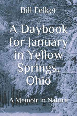 A Daybook for January in Yellow Springs, Ohio: A Memoir in Nature de Bill Felker