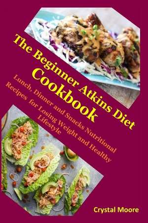 The Beginner Atkins Diet Cookbook: Lunch, Dinner and Snacks Nutritional Recipes for Losing Weight and Healthy Lifestyle de Crystal Moore