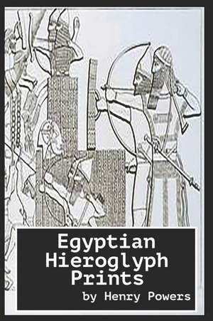 Egyptian Hieroglyph Prints: From the Monuments at Thebes, Memphis and Carnac, Etc. de Henry Powers