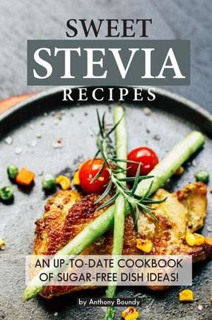 Sweet Stevia Recipes: An Up-To-Date Cookbook of Sugar-Free Dish Ideas! de Anthony Boundy