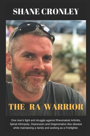 The Ra Warrior: One Man's Fight and Struggle Against Rheumatoid Arthritis, Spinal Atrophy, Osteoporosis and Degenerative Disc Disease de Shane Cronley