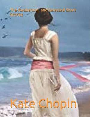 The Awakening, and Selected Short Stories de Kate Chopin