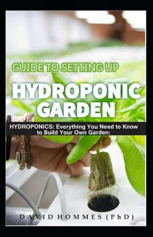 Guide to Setting Up Hydroponic Garden: Hydroponics: Everything You Need to Know to Build Your Own Garden de David Hommes (Phd)