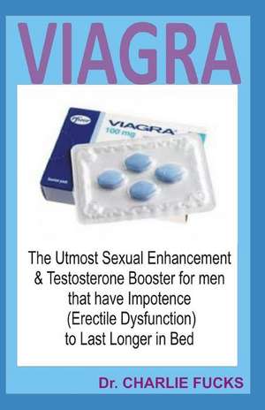 Viagra: The Utmost Sexual Enhancement & Testosterone Booster for Men That Have Impotence (Erectile Dysfunction) to Last Longer de Charlie Fucks