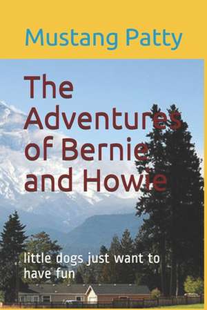 The Adventures of Bernie and Howie: little dogs just want to have fun de Mustang Patty