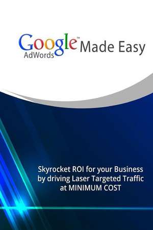 Google Adwords Made Easy: Skyrocket Roi for Your Business by Driving Laser Targeted Traffic at Minimum Cost. de John Hawkins