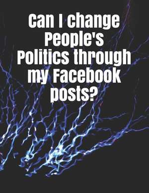 Can I Change People's Politics Through My Facebook Posts?: A de How Life Really Works