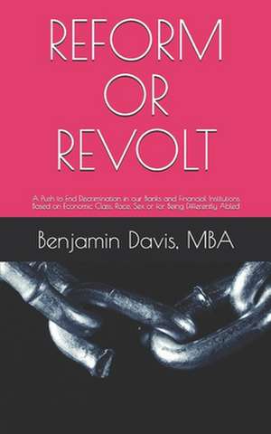 Reform or Revolt: A Push to End Discrimination in our Banks and Financial Institutions Based on Economic Class, Race, Sex or for Being D de Benjamin Davis