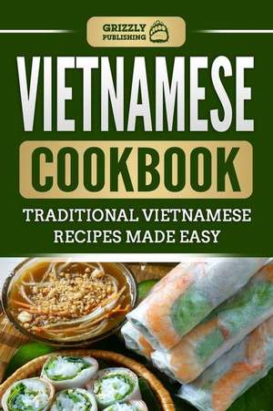 Vietnamese Cookbook: Traditional Vietnamese Recipes Made Easy de Grizzly Publishing