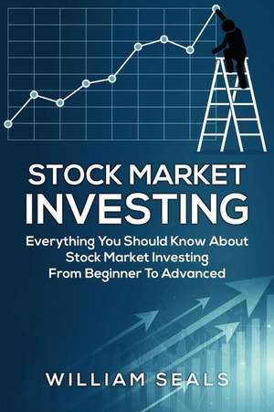 Stock Market Investing: Everything You Should Know about Stock Market Investing from Beginner to Advanced de William Seals