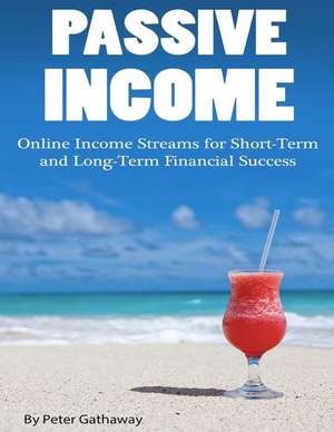 Passive Income: Online Income Streams for Short-Term and Long-Term Financial Success de Peter Gathaway