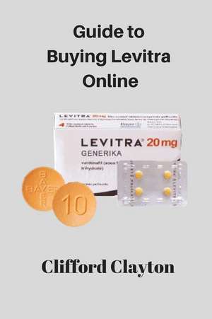 Guide to Buying Levitra Online: The Complete Guide on the Uses, Dosage and Side Effects of the Most Potent Drug to Cure Erectile Dysfunction de Clifford Clayton