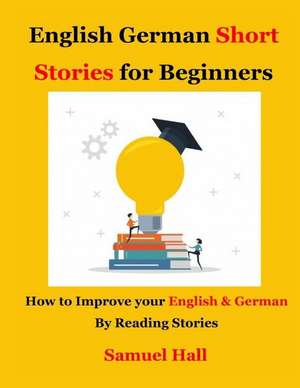 English German Short Stories for Beginners: How to Improve Your English & German by Reading Stories de Samuel Hall