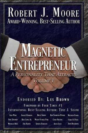 Magnetic Entrepreneur a Personality That Attracts: Foreword by Tony J Selimi de Robert J. Moore