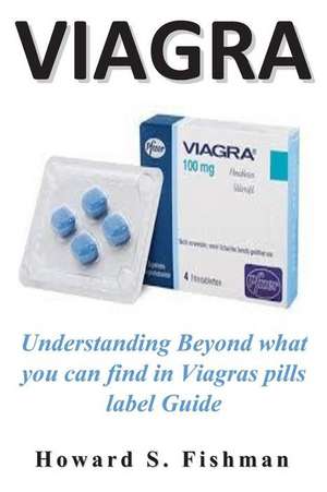 Viagra: Understanding Beyond What You Can Find in Viagras Pills Label Guide de Howard S. Fishman