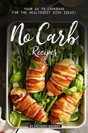 No Carb Recipes: Your Go to Cookbook for the Healthiest Dish Ideas! de Anthony Boundy