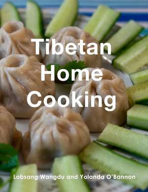 Tibetan Home Cooking: Learn how to bring joy to the people you love by making your own delicious, authentic Tibetan meals. de Yolanda O'Bannon