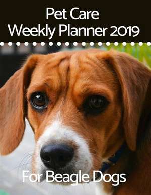 Pet Care Weekly Planner 2019 for Beagle Dogs: A 12-Month Weekly Planner to Track and Record All Your Beagle de Brightview Planners