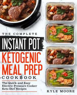 The Complete Instant Pot Ketogenic Meal Prep Cookbook: The Quick and Easy Electric Pressure Cooker Keto Diet Recipes de Kyle Moore