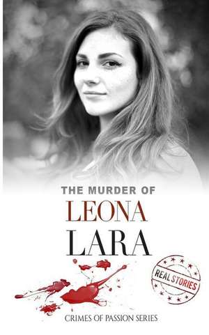 The Murder of Leona Lara: Crimes of Passion Series (Book 13) de Real Stories