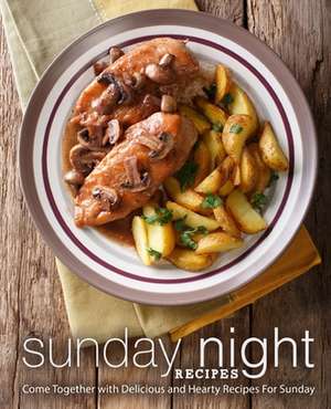 Sunday Night Recipes: Come Together with Delicious and Hearty Recipes for Sunday de Booksumo Press