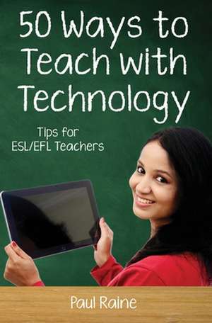 Fifty Ways to Teach with Technology: Tips for ESL/EFL Teachers de Paul Raine