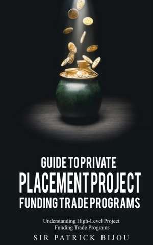 Guide to Private Placement Project Funding Trade Programs de Patrick Bijou