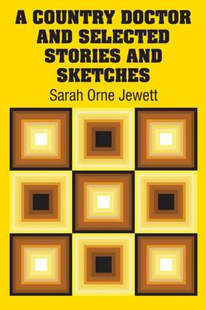 A Country Doctor and Selected Stories and Sketches de Sarah Orne Jewett