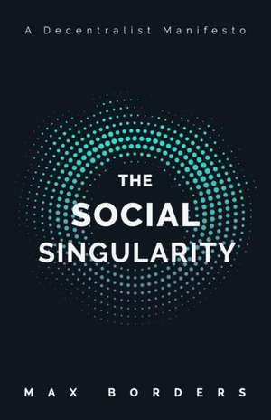 The Social Singularity: How decentralization will allow us to transcend politics, create global prosperity, and avoid the robot apocalypse de Max Borders