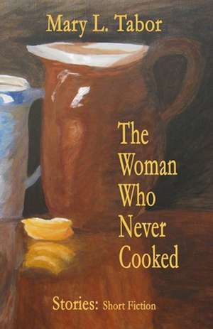 The Woman Who Never Cooked de Mary L Tabor