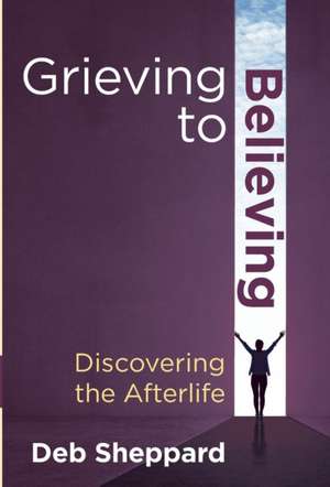 Grieving to Believing de Deb Sheppard