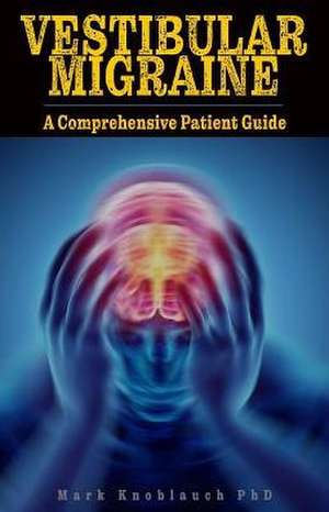 Vestibular Migraine: A Comprehensive Patient Guide de Mark Knoblauch