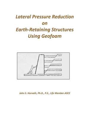 Lateral Pressure Reduction on Earth-Retaining Structures Using Geofoam de John Stanley Horvath