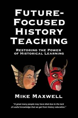 Future-Focused History Teaching de Mike Maxwell