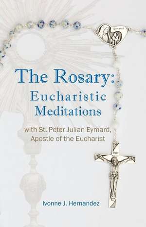 The Rosary: Eucharistic Meditations: with St. Peter Julian Eymard, Apostle of the Eucharist de Ivonne J. Hernandez