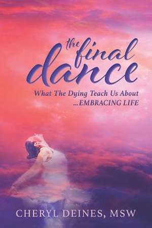 The Final Dance: What the Dying Teach Us About Embracing Life de Cheryl Deines