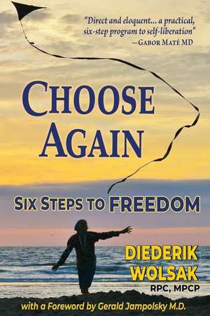 Choose Again: Six Steps to Freedom de Diederik J. Wolsak