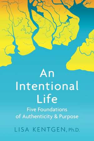 An Intentional Life: Five Foundations of Authenticity and Purpose de Lisa Kentgen