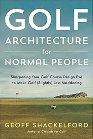 Golf Architecture for Normal People: Sharpening Your Course Design Eye to Make Golf (Slightly) Less Maddening de Geoff Shackelford