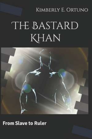 The Bastard Khan: From Slave to Ruler de Kimberly E. Ortuno