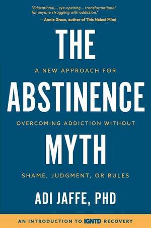 The Abstinence Myth: A New Approach For Overcoming Addiction Without Shame, Judgment, Or Rules de Adi Jaffe