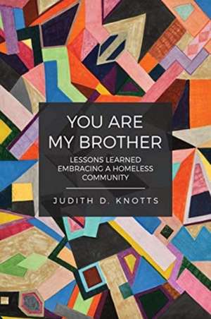 You Are My Brother: Lessons Learned Embracing a Homeless Community de Judity Knotts