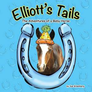 Elliott's Tails: The Adventures of a Baby Horse de Sue Greenberg