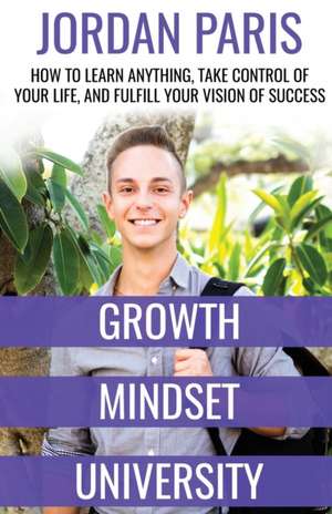 Growth Mindset University: How to Learn Anything, Take Control of Your Life, and Fulfill Your Vision of Success de Jordan Paris