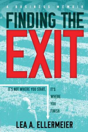 Finding the Exit: It's Not Where You Start, It's Where You Finish de Lea A. Ellermeier